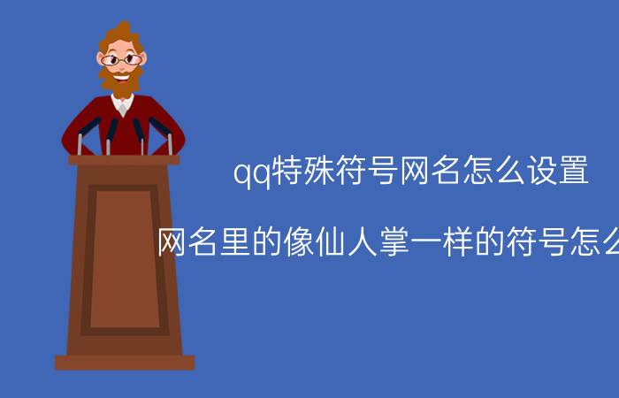 qq特殊符号网名怎么设置 网名里的像仙人掌一样的符号怎么打？